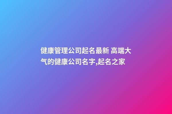 健康管理公司起名最新 高端大气的健康公司名字,起名之家-第1张-公司起名-玄机派